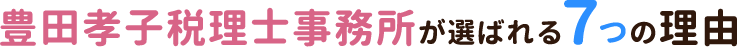 豊田孝子税理士事務所が選ばれる7つの理由